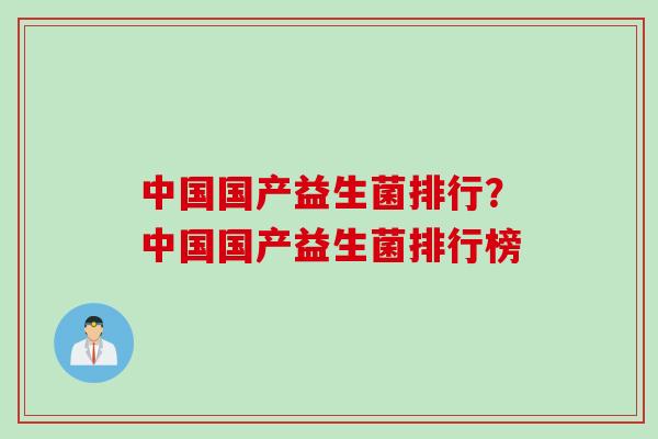 中国国产益生菌排行?中国国产益生菌排行榜 中国国产益生菌排行?中国国产益生菌排行榜