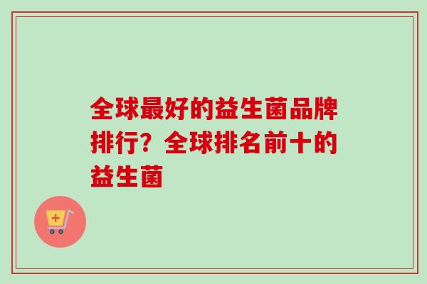 全球最好的益生菌品牌排行？全球排名前十的益生菌