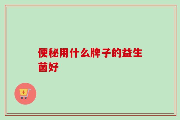 用什么牌子的益生菌好