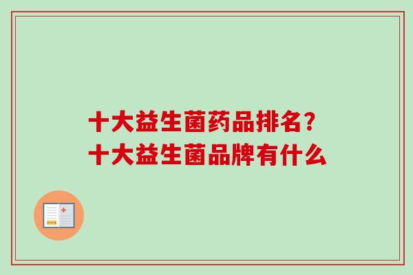 十大益生菌药品排名？十大益生菌品牌有什么