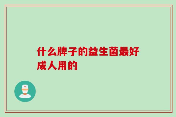 什么牌子的益生菌好成人用的