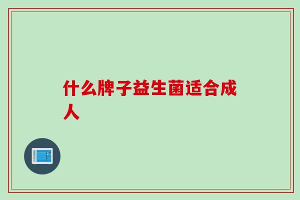 什么牌子益生菌适合成人 什么牌子益生菌适合成人