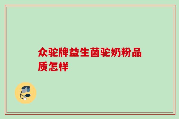 众驼牌益生菌驼奶粉品质怎样