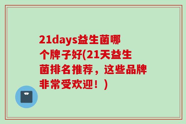 21days益生菌哪个牌子好(21天益生菌排名推荐,这些品牌非常受欢迎!) 21days益生菌哪个牌子好(21天益生菌排名推荐,这些品牌非常受欢迎!)