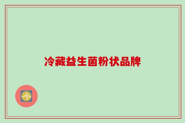 冷藏益生菌粉状品牌