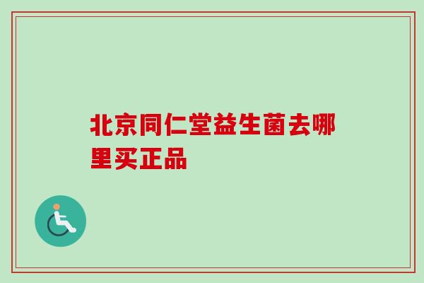 北京同仁堂益生菌去哪里买正品