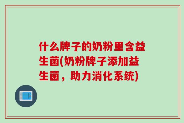 什么牌子的奶粉里含益生菌(奶粉牌子添加益生菌，助力消化系统)