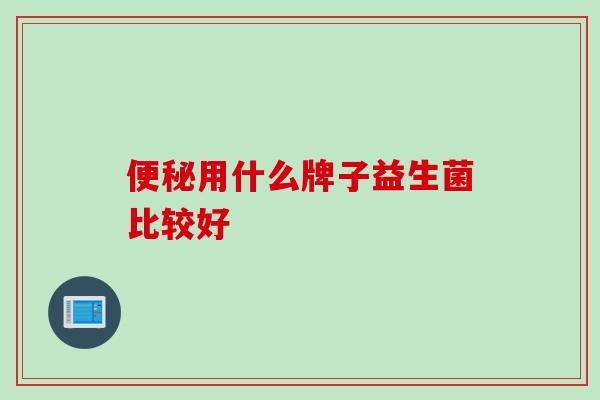 便秘用什么牌子益生菌比较好