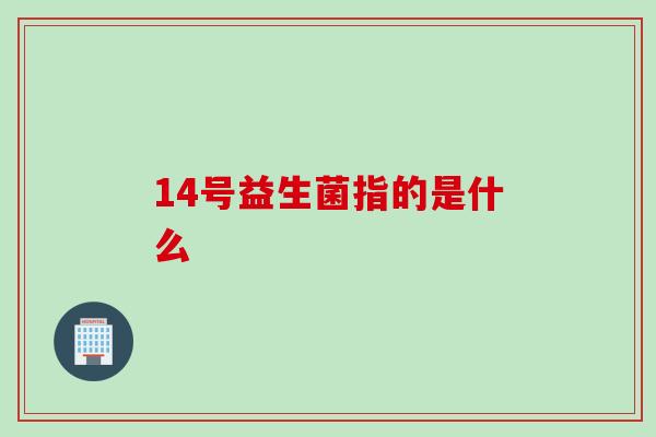 14号益生菌指的是什么