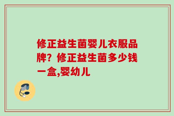 修正益生菌婴儿衣服品牌？修正益生菌多少钱一盒,婴幼儿