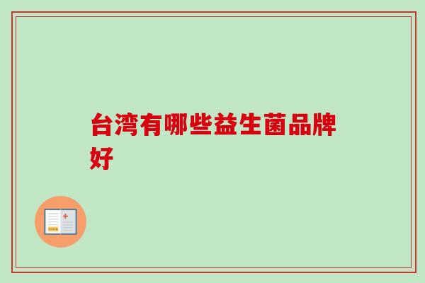 台湾有哪些益生菌品牌好 台湾有哪些益生菌品牌好