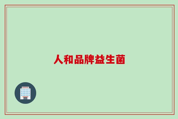 人和品牌益生菌 人和品牌益生菌