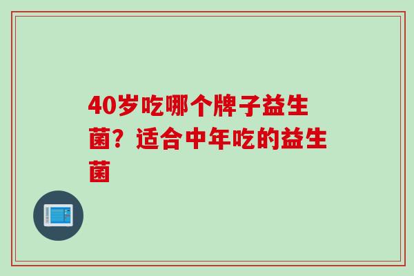 40岁吃哪个牌子益生菌？适合中年吃的益生菌