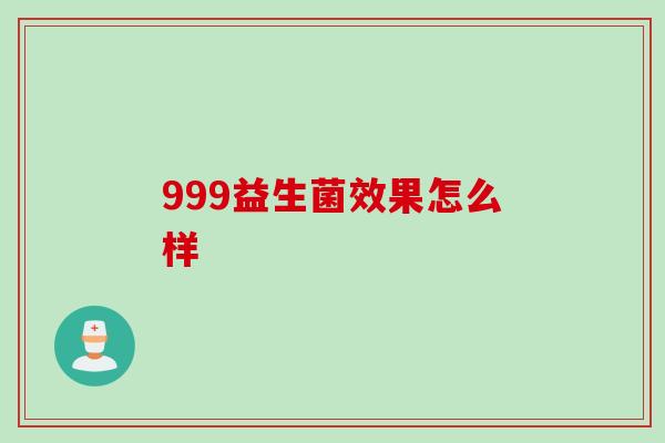 999益生菌效果怎么样 999益生菌效果怎么样