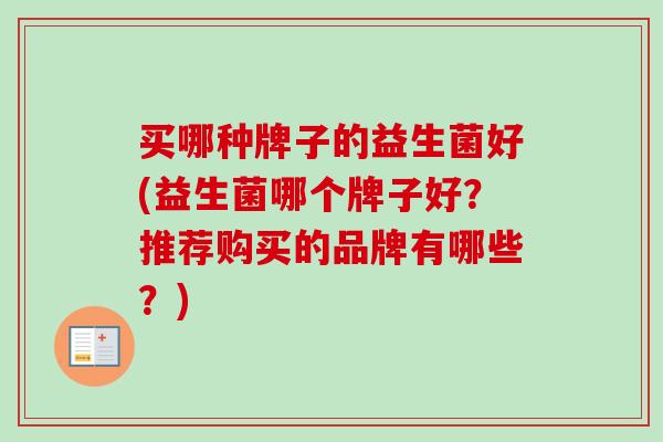 买哪种牌子的益生菌好(益生菌哪个牌子好？推荐购买的品牌有哪些？)