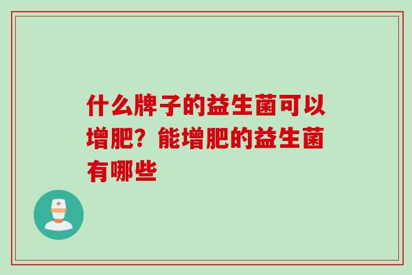 什么牌子的益生菌可以增肥？能增肥的益生菌有哪些