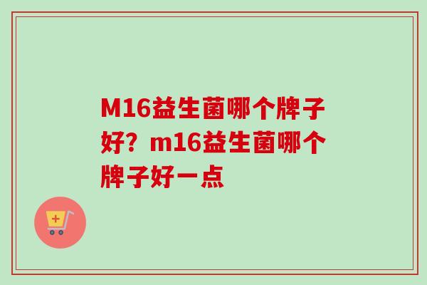 M16益生菌哪个牌子好？m16益生菌哪个牌子好一点
