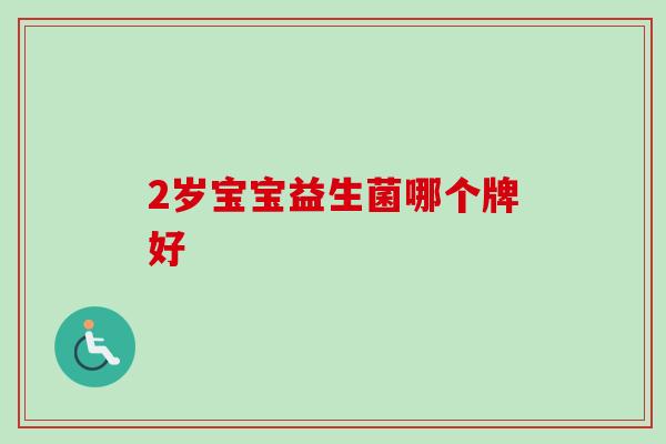 2岁宝宝益生菌哪个牌好 2岁宝宝益生菌哪个牌好