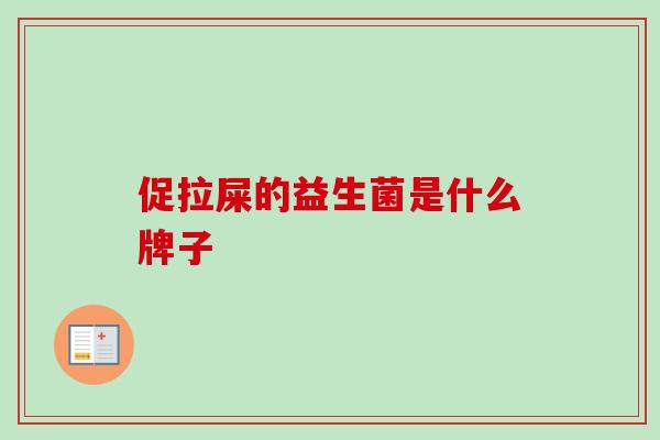促拉屎的益生菌是什么牌子 促拉屎的益生菌是什么牌子