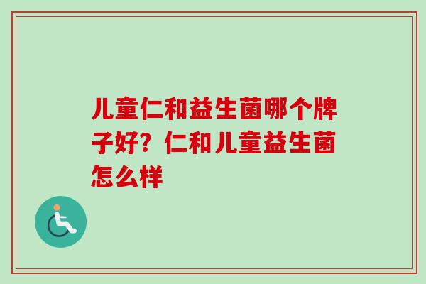 儿童仁和益生菌哪个牌子好？仁和儿童益生菌怎么样