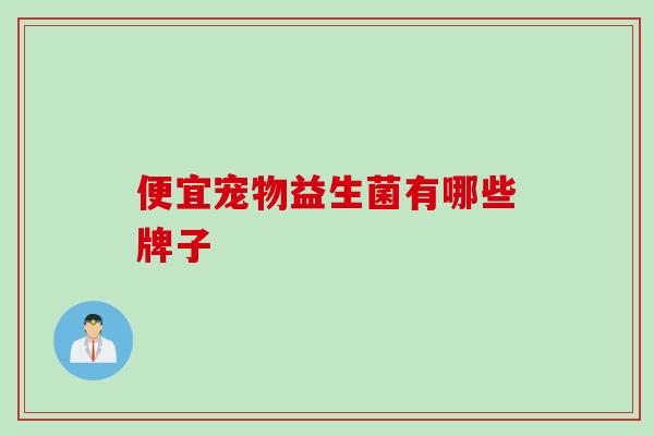 便宜宠物益生菌有哪些牌子 便宜宠物益生菌有哪些牌子