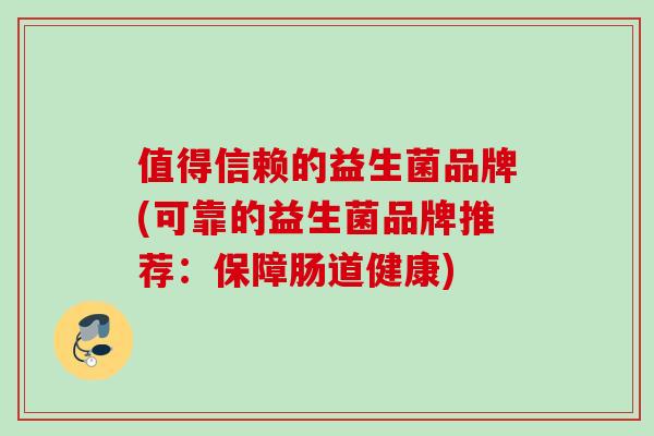 值得信赖的益生菌品牌(可靠的益生菌品牌推荐：保障肠道健康)