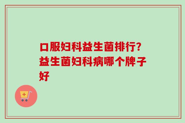 口服益生菌排行?益生菌哪个牌子好 口服益生菌排行?益生菌哪个牌子好