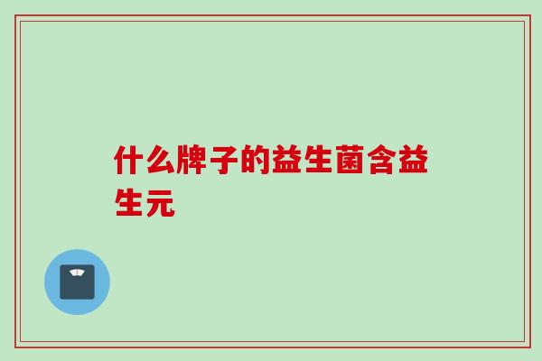 什么牌子的益生菌含益生元