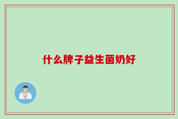 什么牌子益生菌奶好