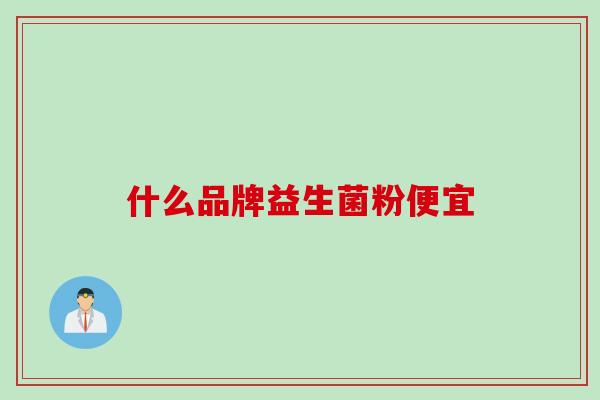 什么品牌益生菌粉便宜 什么品牌益生菌粉便宜