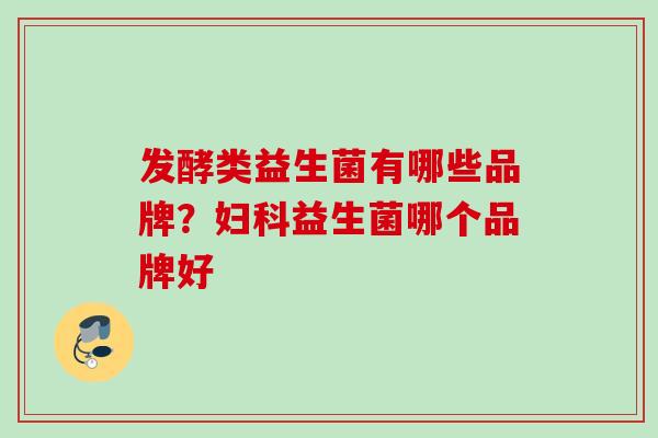 发酵类益生菌有哪些品牌?益生菌哪个品牌好 发酵类益生菌有哪些品牌?益生菌哪个品牌好