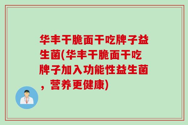 华丰干脆面干吃牌子益生菌(华丰干脆面干吃牌子加入功能性益生菌，营养更健康)