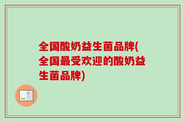 全国酸奶益生菌品牌(全国受欢迎的酸奶益生菌品牌)