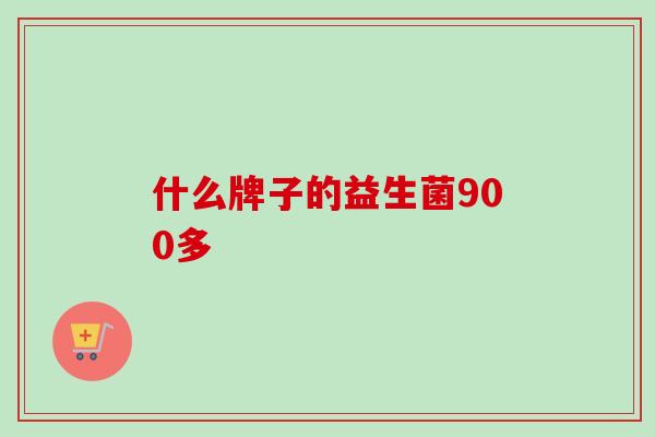 什么牌子的益生菌900多