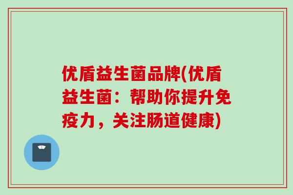优盾益生菌品牌(优盾益生菌：帮助你提升力，关注肠道健康)
