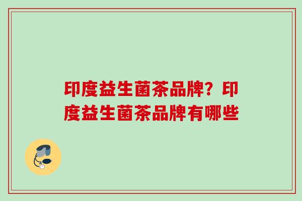印度益生菌茶品牌？印度益生菌茶品牌有哪些