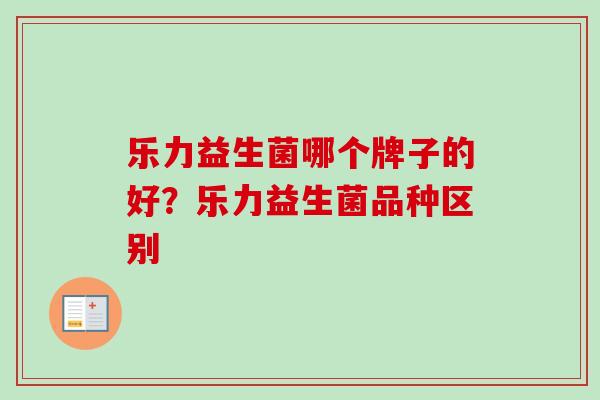 乐力益生菌哪个牌子的好？乐力益生菌品种区别