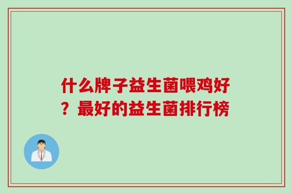 什么牌子益生菌喂鸡好?好的益生菌排行榜 什么牌子益生菌喂鸡好?好的益生菌排行榜