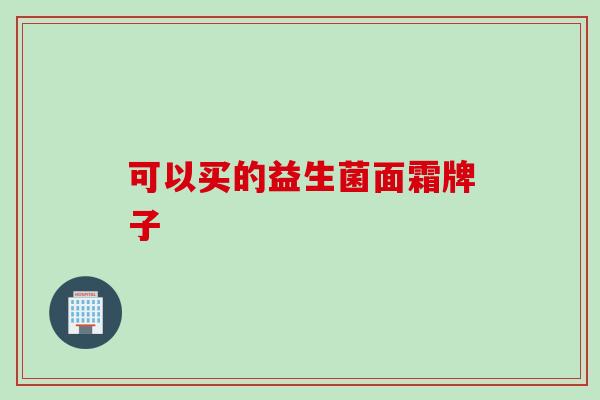 可以买的益生菌面霜牌子 可以买的益生菌面霜牌子