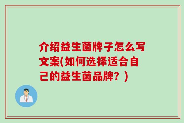 介绍益生菌牌子怎么写文案(如何选择适合自己的益生菌品牌？)