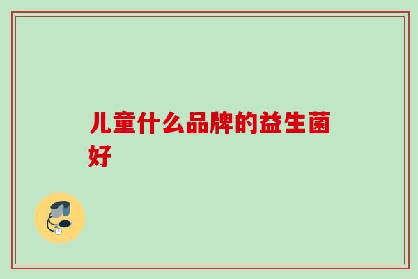 儿童什么品牌的益生菌好