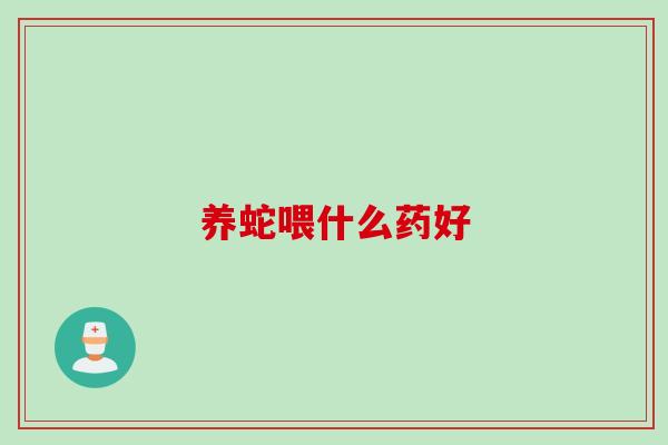 养蛇喂什么药好