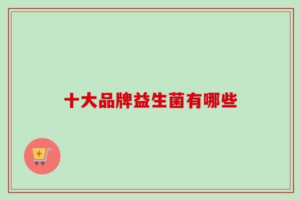 十大品牌益生菌有哪些