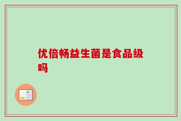 优倍畅益生菌是食品级吗 优倍畅益生菌是食品级吗
