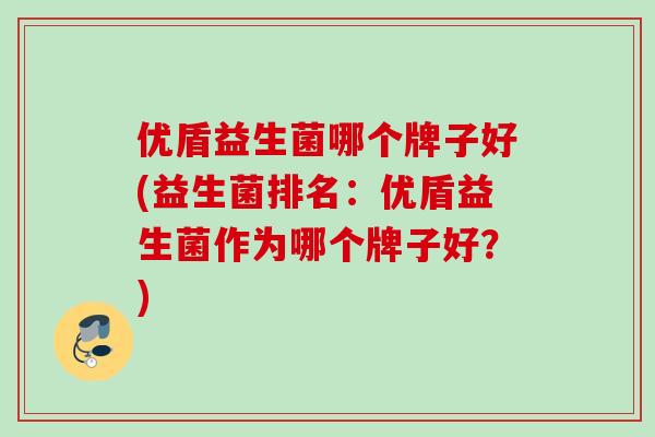 优盾益生菌哪个牌子好(益生菌排名：优盾益生菌作为哪个牌子好？)