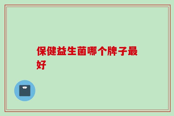 保健益生菌哪个牌子好 保健益生菌哪个牌子好