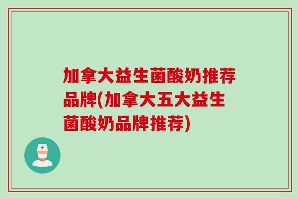 加拿大益生菌酸奶推荐品牌(加拿大五大益生菌酸奶品牌推荐)