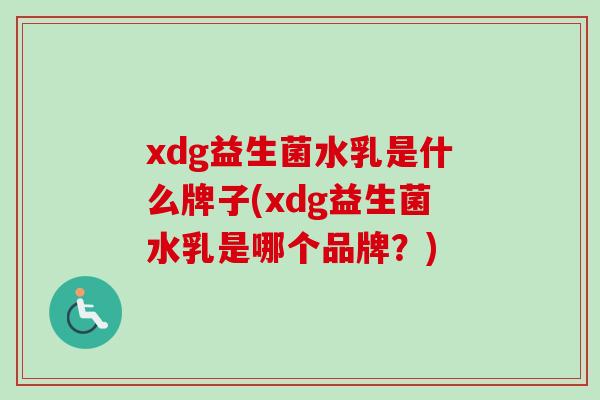 xdg益生菌水乳是什么牌子(xdg益生菌水乳是哪个品牌？)