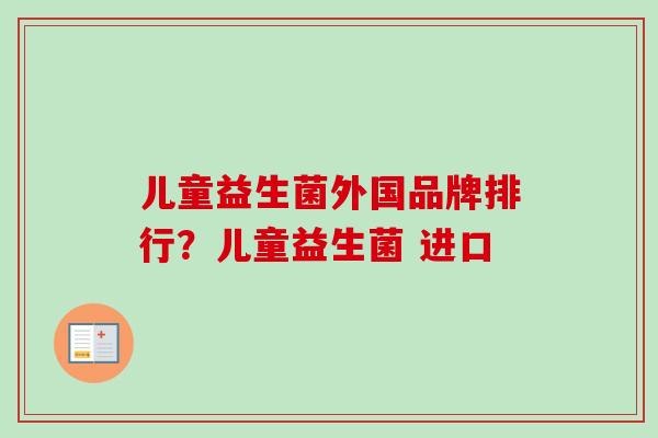 儿童益生菌外国品牌排行?儿童益生菌 进口 儿童益生菌外国品牌排行?儿童益生菌 进口