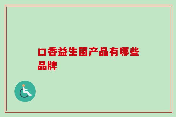 口香益生菌产品有哪些品牌